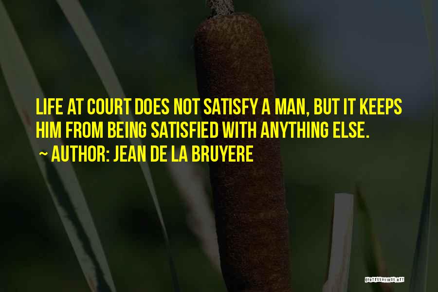 Jean De La Bruyere Quotes: Life At Court Does Not Satisfy A Man, But It Keeps Him From Being Satisfied With Anything Else.
