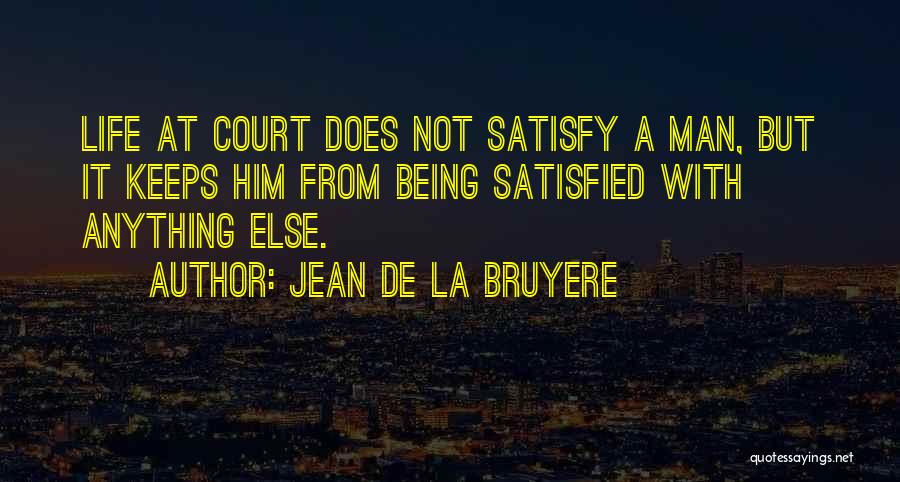 Jean De La Bruyere Quotes: Life At Court Does Not Satisfy A Man, But It Keeps Him From Being Satisfied With Anything Else.