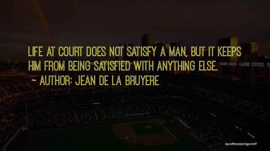 Jean De La Bruyere Quotes: Life At Court Does Not Satisfy A Man, But It Keeps Him From Being Satisfied With Anything Else.
