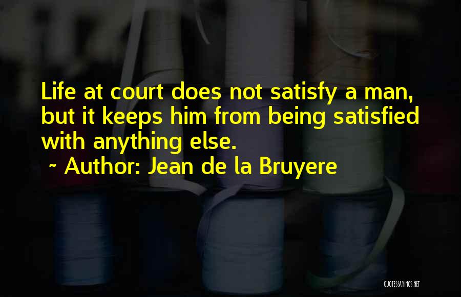 Jean De La Bruyere Quotes: Life At Court Does Not Satisfy A Man, But It Keeps Him From Being Satisfied With Anything Else.