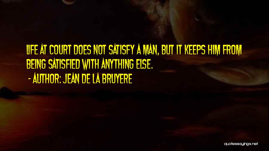 Jean De La Bruyere Quotes: Life At Court Does Not Satisfy A Man, But It Keeps Him From Being Satisfied With Anything Else.