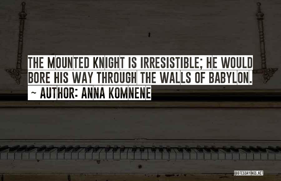 Anna Komnene Quotes: The Mounted Knight Is Irresistible; He Would Bore His Way Through The Walls Of Babylon.