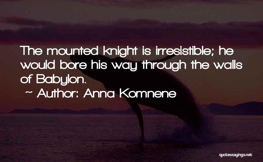 Anna Komnene Quotes: The Mounted Knight Is Irresistible; He Would Bore His Way Through The Walls Of Babylon.