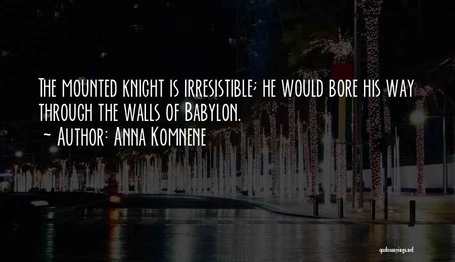 Anna Komnene Quotes: The Mounted Knight Is Irresistible; He Would Bore His Way Through The Walls Of Babylon.