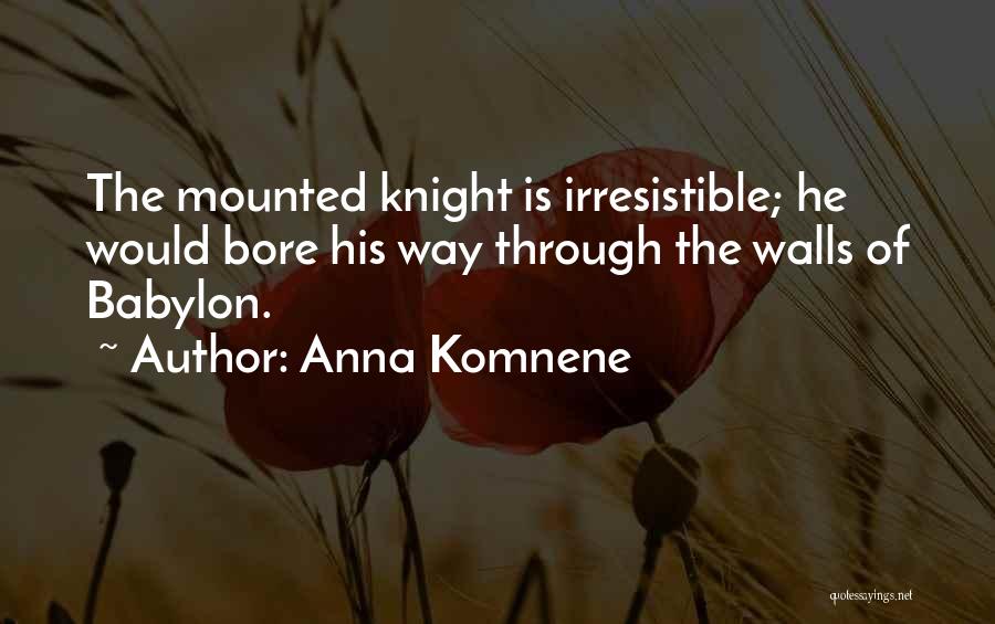 Anna Komnene Quotes: The Mounted Knight Is Irresistible; He Would Bore His Way Through The Walls Of Babylon.