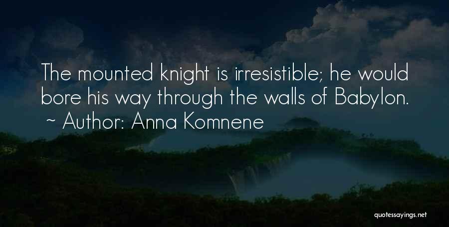 Anna Komnene Quotes: The Mounted Knight Is Irresistible; He Would Bore His Way Through The Walls Of Babylon.