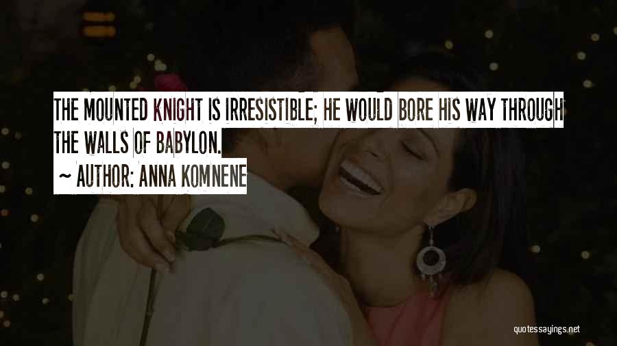 Anna Komnene Quotes: The Mounted Knight Is Irresistible; He Would Bore His Way Through The Walls Of Babylon.