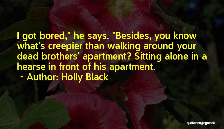 Holly Black Quotes: I Got Bored, He Says. Besides, You Know What's Creepier Than Walking Around Your Dead Brothers' Apartment? Sitting Alone In