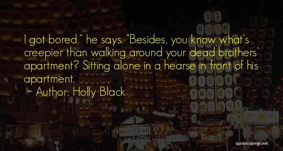 Holly Black Quotes: I Got Bored, He Says. Besides, You Know What's Creepier Than Walking Around Your Dead Brothers' Apartment? Sitting Alone In