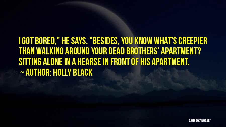 Holly Black Quotes: I Got Bored, He Says. Besides, You Know What's Creepier Than Walking Around Your Dead Brothers' Apartment? Sitting Alone In