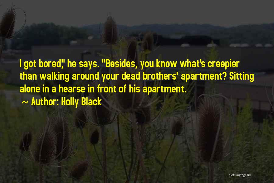 Holly Black Quotes: I Got Bored, He Says. Besides, You Know What's Creepier Than Walking Around Your Dead Brothers' Apartment? Sitting Alone In