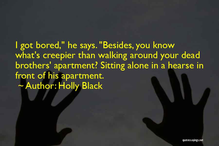 Holly Black Quotes: I Got Bored, He Says. Besides, You Know What's Creepier Than Walking Around Your Dead Brothers' Apartment? Sitting Alone In