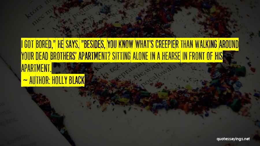 Holly Black Quotes: I Got Bored, He Says. Besides, You Know What's Creepier Than Walking Around Your Dead Brothers' Apartment? Sitting Alone In