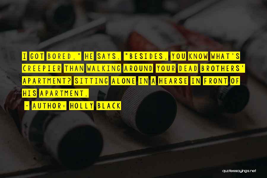 Holly Black Quotes: I Got Bored, He Says. Besides, You Know What's Creepier Than Walking Around Your Dead Brothers' Apartment? Sitting Alone In