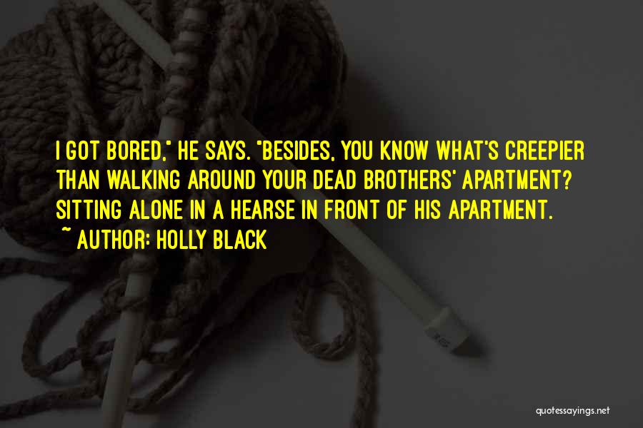 Holly Black Quotes: I Got Bored, He Says. Besides, You Know What's Creepier Than Walking Around Your Dead Brothers' Apartment? Sitting Alone In