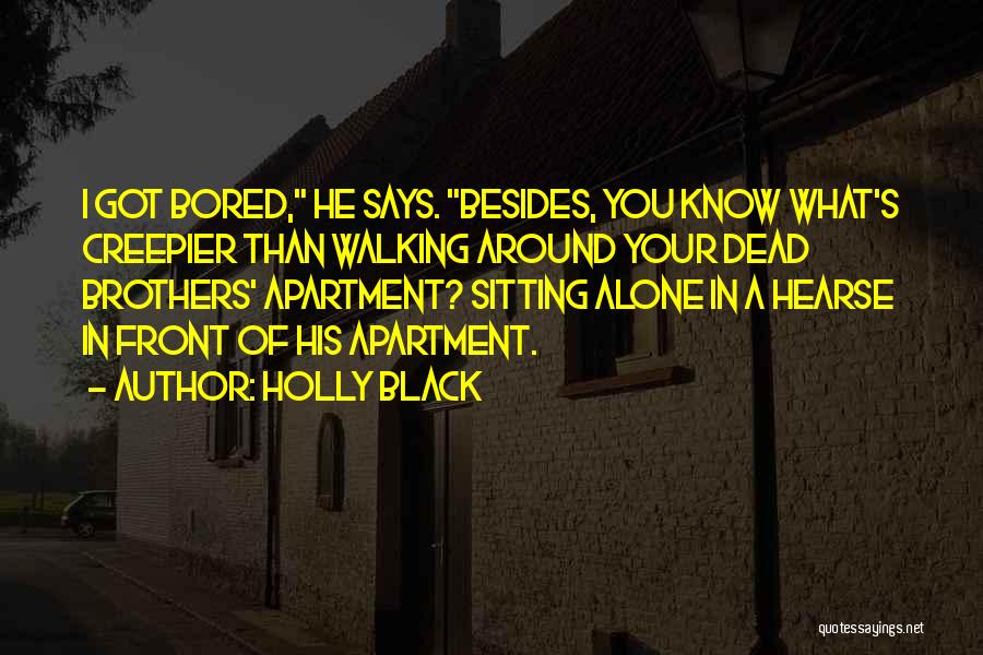 Holly Black Quotes: I Got Bored, He Says. Besides, You Know What's Creepier Than Walking Around Your Dead Brothers' Apartment? Sitting Alone In