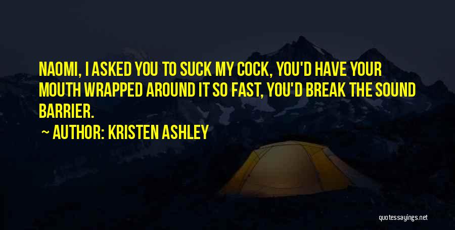 Kristen Ashley Quotes: Naomi, I Asked You To Suck My Cock, You'd Have Your Mouth Wrapped Around It So Fast, You'd Break The