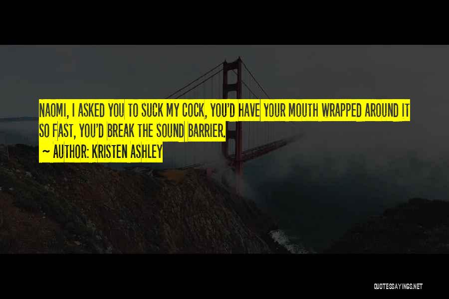Kristen Ashley Quotes: Naomi, I Asked You To Suck My Cock, You'd Have Your Mouth Wrapped Around It So Fast, You'd Break The