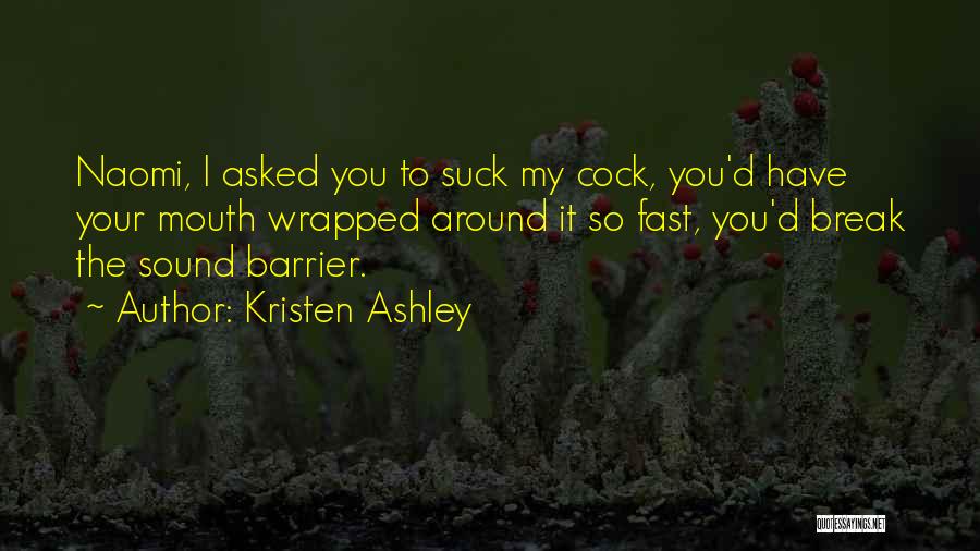 Kristen Ashley Quotes: Naomi, I Asked You To Suck My Cock, You'd Have Your Mouth Wrapped Around It So Fast, You'd Break The