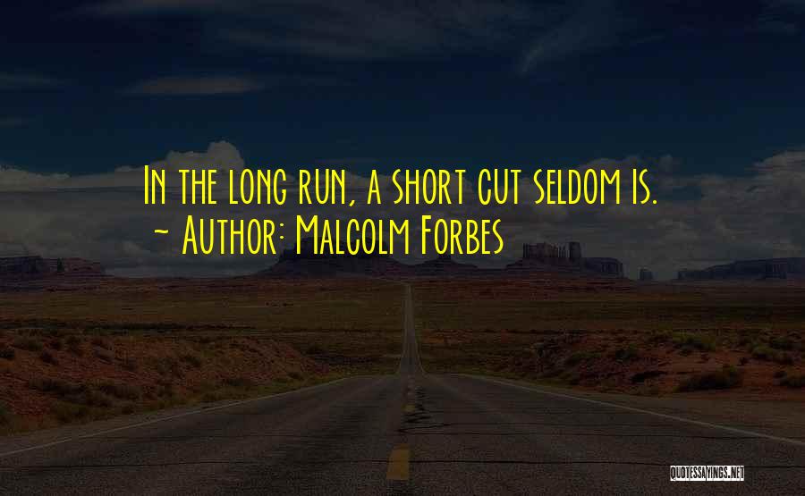 Malcolm Forbes Quotes: In The Long Run, A Short Cut Seldom Is.