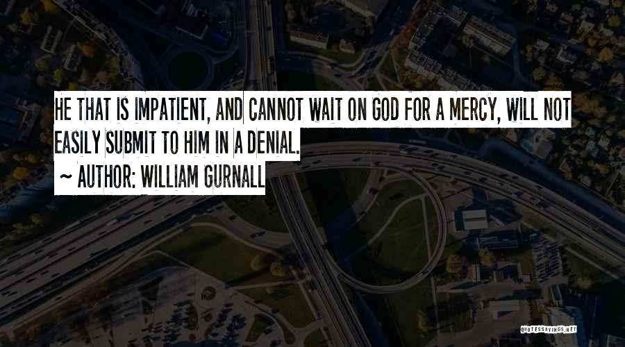 William Gurnall Quotes: He That Is Impatient, And Cannot Wait On God For A Mercy, Will Not Easily Submit To Him In A