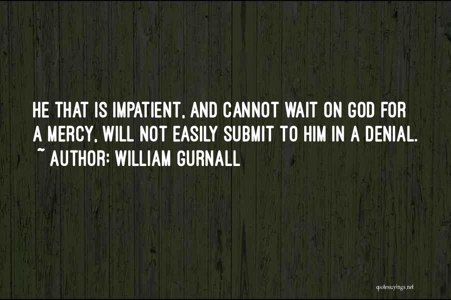 William Gurnall Quotes: He That Is Impatient, And Cannot Wait On God For A Mercy, Will Not Easily Submit To Him In A