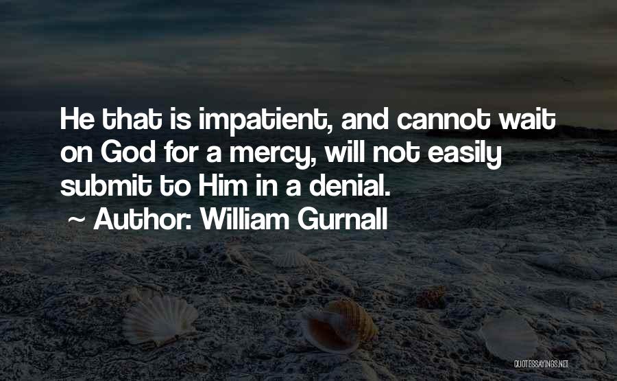 William Gurnall Quotes: He That Is Impatient, And Cannot Wait On God For A Mercy, Will Not Easily Submit To Him In A