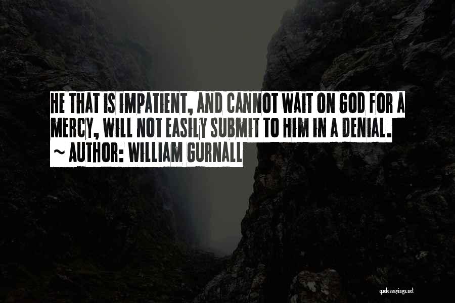 William Gurnall Quotes: He That Is Impatient, And Cannot Wait On God For A Mercy, Will Not Easily Submit To Him In A