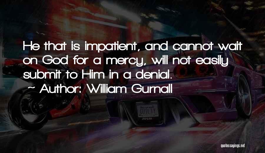 William Gurnall Quotes: He That Is Impatient, And Cannot Wait On God For A Mercy, Will Not Easily Submit To Him In A