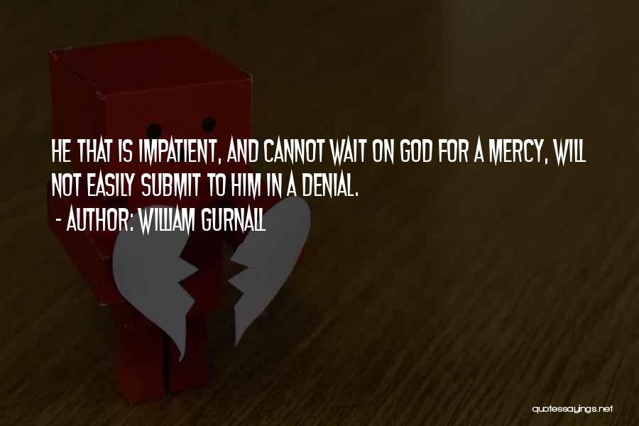 William Gurnall Quotes: He That Is Impatient, And Cannot Wait On God For A Mercy, Will Not Easily Submit To Him In A