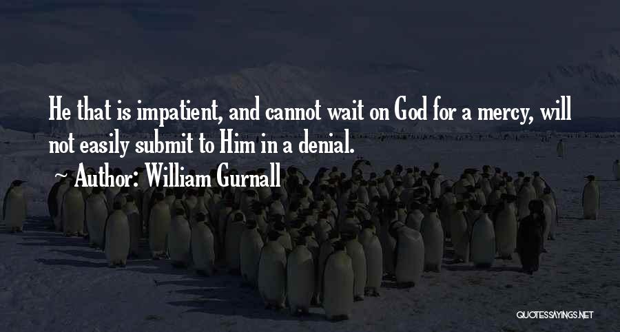 William Gurnall Quotes: He That Is Impatient, And Cannot Wait On God For A Mercy, Will Not Easily Submit To Him In A