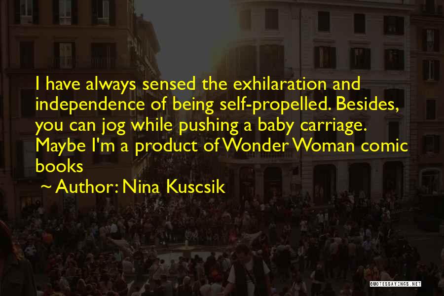 Nina Kuscsik Quotes: I Have Always Sensed The Exhilaration And Independence Of Being Self-propelled. Besides, You Can Jog While Pushing A Baby Carriage.