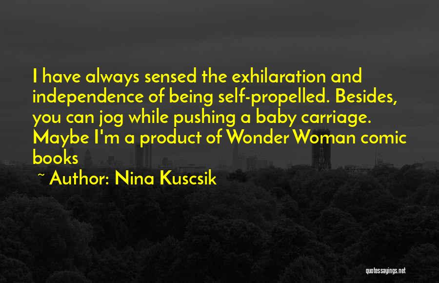 Nina Kuscsik Quotes: I Have Always Sensed The Exhilaration And Independence Of Being Self-propelled. Besides, You Can Jog While Pushing A Baby Carriage.