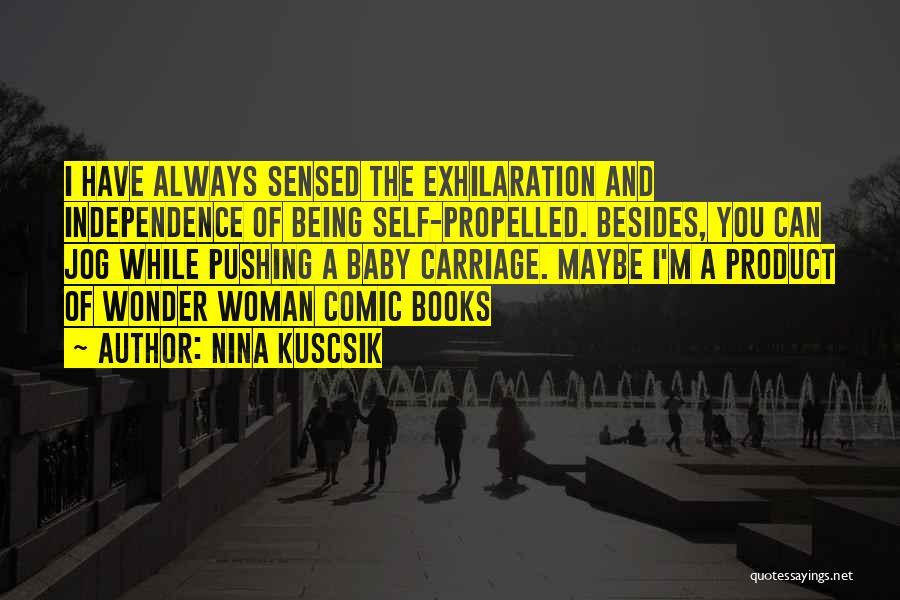 Nina Kuscsik Quotes: I Have Always Sensed The Exhilaration And Independence Of Being Self-propelled. Besides, You Can Jog While Pushing A Baby Carriage.