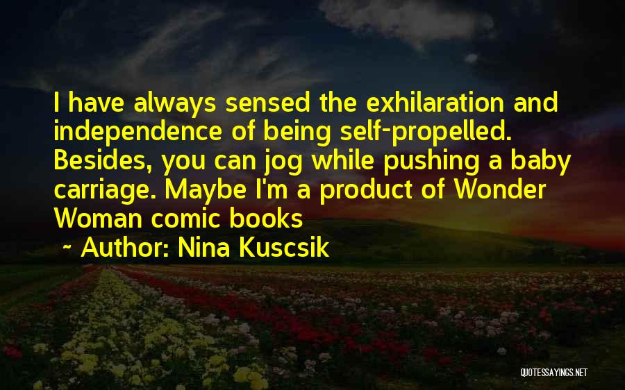 Nina Kuscsik Quotes: I Have Always Sensed The Exhilaration And Independence Of Being Self-propelled. Besides, You Can Jog While Pushing A Baby Carriage.