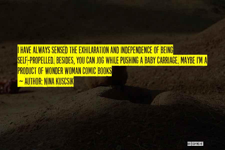 Nina Kuscsik Quotes: I Have Always Sensed The Exhilaration And Independence Of Being Self-propelled. Besides, You Can Jog While Pushing A Baby Carriage.