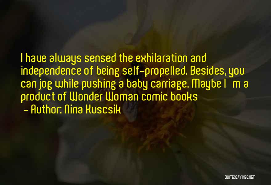 Nina Kuscsik Quotes: I Have Always Sensed The Exhilaration And Independence Of Being Self-propelled. Besides, You Can Jog While Pushing A Baby Carriage.