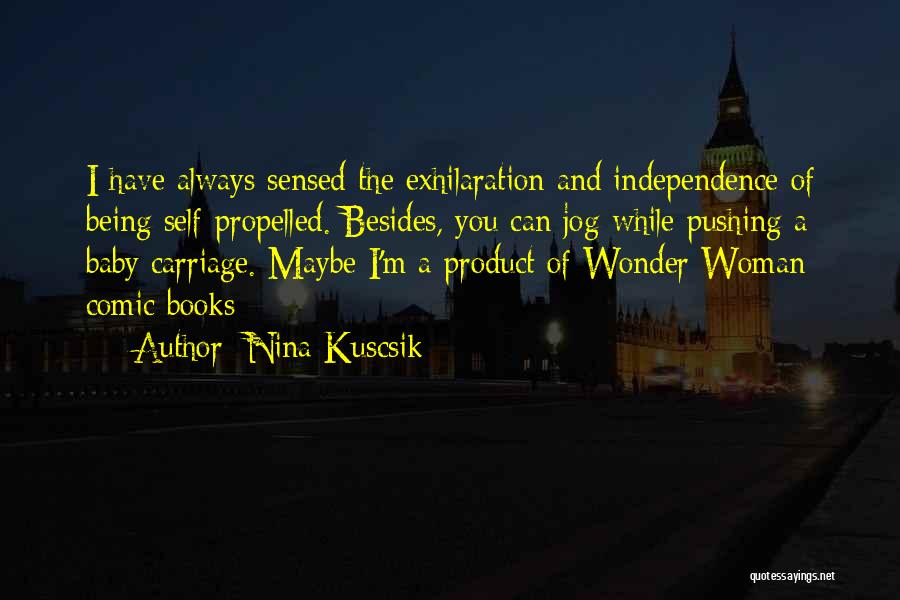 Nina Kuscsik Quotes: I Have Always Sensed The Exhilaration And Independence Of Being Self-propelled. Besides, You Can Jog While Pushing A Baby Carriage.