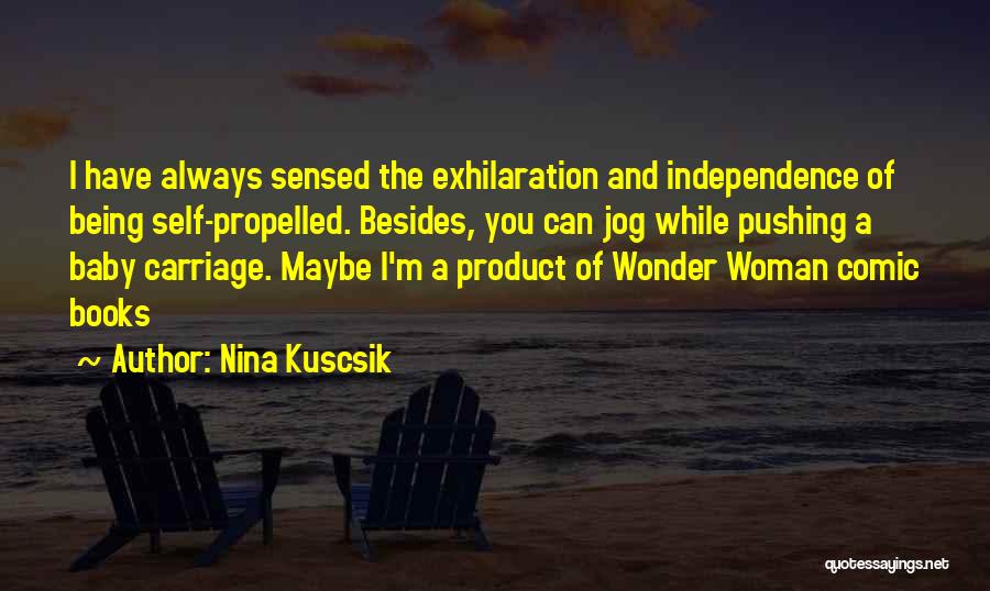 Nina Kuscsik Quotes: I Have Always Sensed The Exhilaration And Independence Of Being Self-propelled. Besides, You Can Jog While Pushing A Baby Carriage.