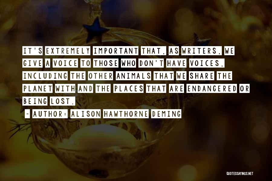 Alison Hawthorne Deming Quotes: It's Extremely Important That, As Writers, We Give A Voice To Those Who Don't Have Voices, Including The Other Animals