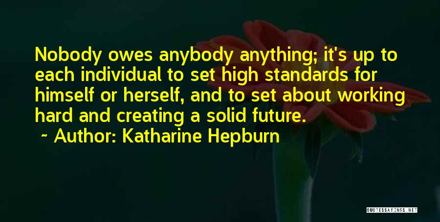 Katharine Hepburn Quotes: Nobody Owes Anybody Anything; It's Up To Each Individual To Set High Standards For Himself Or Herself, And To Set