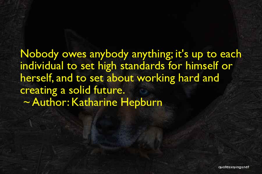 Katharine Hepburn Quotes: Nobody Owes Anybody Anything; It's Up To Each Individual To Set High Standards For Himself Or Herself, And To Set