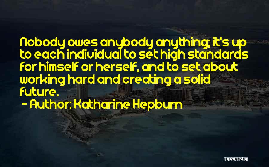 Katharine Hepburn Quotes: Nobody Owes Anybody Anything; It's Up To Each Individual To Set High Standards For Himself Or Herself, And To Set