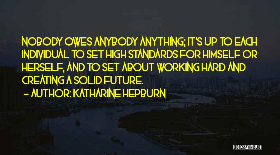 Katharine Hepburn Quotes: Nobody Owes Anybody Anything; It's Up To Each Individual To Set High Standards For Himself Or Herself, And To Set