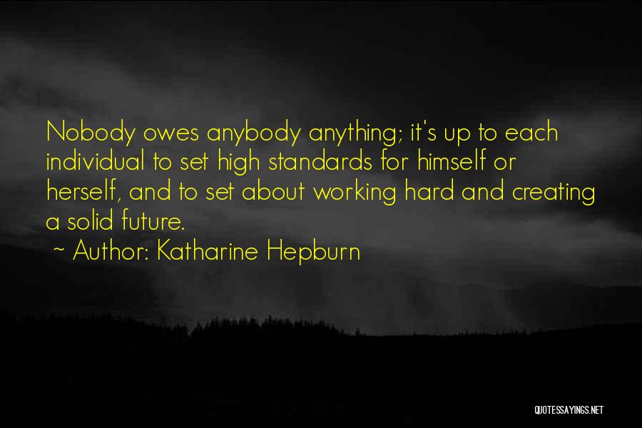 Katharine Hepburn Quotes: Nobody Owes Anybody Anything; It's Up To Each Individual To Set High Standards For Himself Or Herself, And To Set