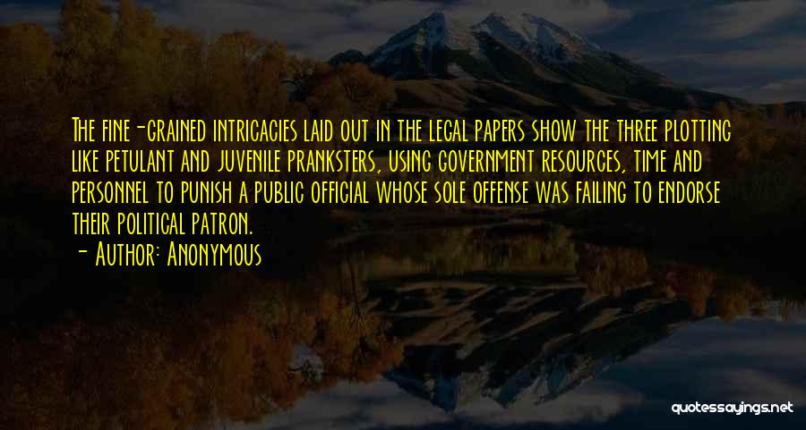 Anonymous Quotes: The Fine-grained Intricacies Laid Out In The Legal Papers Show The Three Plotting Like Petulant And Juvenile Pranksters, Using Government