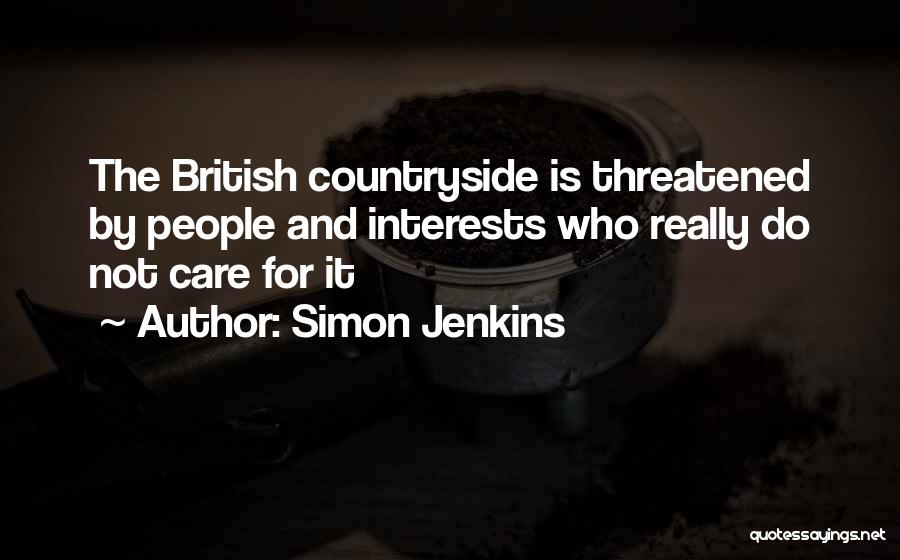 Simon Jenkins Quotes: The British Countryside Is Threatened By People And Interests Who Really Do Not Care For It