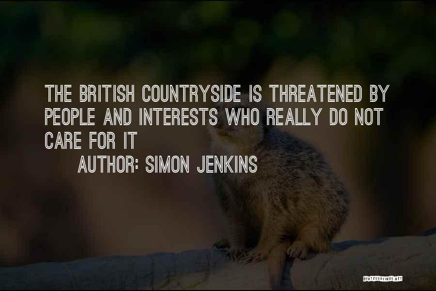 Simon Jenkins Quotes: The British Countryside Is Threatened By People And Interests Who Really Do Not Care For It