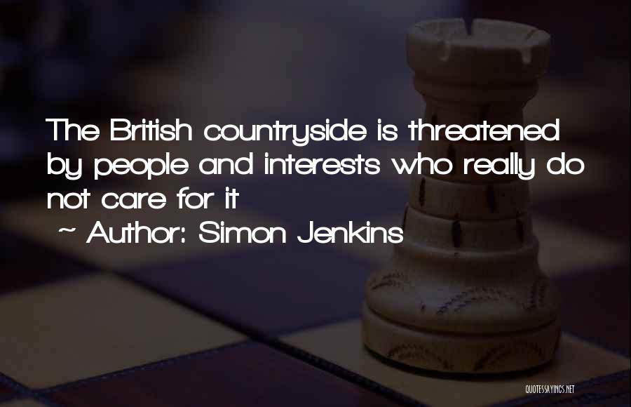Simon Jenkins Quotes: The British Countryside Is Threatened By People And Interests Who Really Do Not Care For It