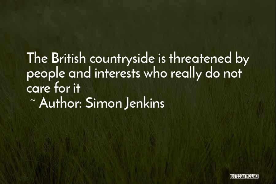 Simon Jenkins Quotes: The British Countryside Is Threatened By People And Interests Who Really Do Not Care For It